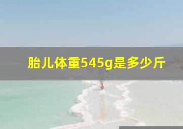 胎儿体重545g是多少斤