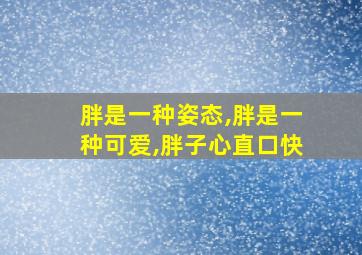 胖是一种姿态,胖是一种可爱,胖子心直口快