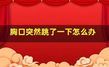 胸口突然跳了一下怎么办