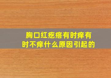 胸口红疙瘩有时痒有时不痒什么原因引起的