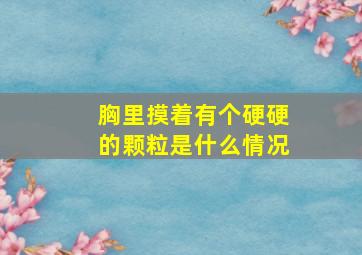 胸里摸着有个硬硬的颗粒是什么情况