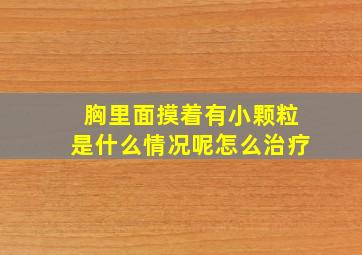 胸里面摸着有小颗粒是什么情况呢怎么治疗