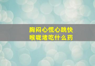 胸闷心慌心跳快喉咙堵吃什么药