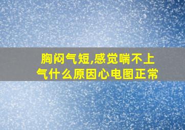 胸闷气短,感觉喘不上气什么原因心电图正常