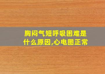 胸闷气短呼吸困难是什么原因,心电图正常