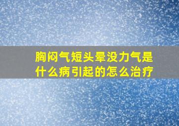 胸闷气短头晕没力气是什么病引起的怎么治疗