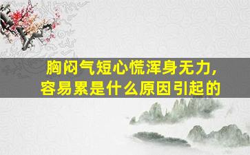 胸闷气短心慌浑身无力,容易累是什么原因引起的