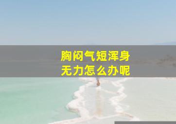 胸闷气短浑身无力怎么办呢