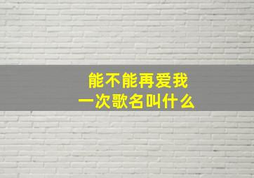 能不能再爱我一次歌名叫什么