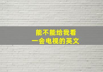 能不能给我看一会电视的英文