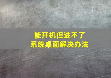 能开机但进不了系统桌面解决办法