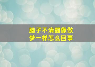 脑子不清醒像做梦一样怎么回事