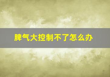 脾气大控制不了怎么办