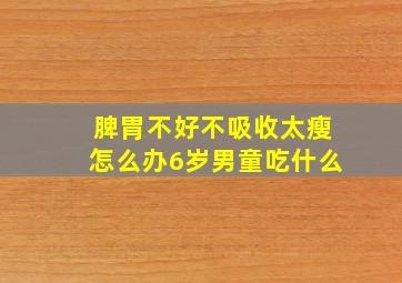 脾胃不好不吸收太瘦怎么办6岁男童吃什么