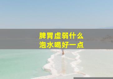 脾胃虚弱什么泡水喝好一点