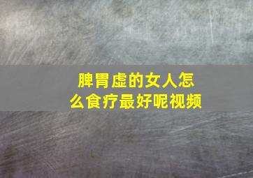 脾胃虚的女人怎么食疗最好呢视频