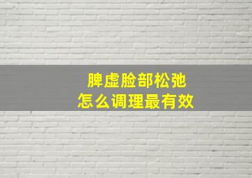 脾虚脸部松弛怎么调理最有效