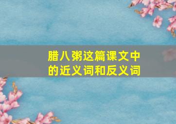 腊八粥这篇课文中的近义词和反义词