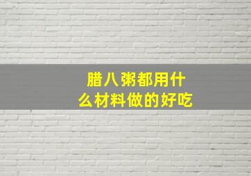 腊八粥都用什么材料做的好吃