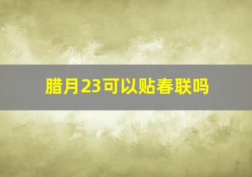 腊月23可以贴春联吗