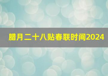 腊月二十八贴春联时间2024