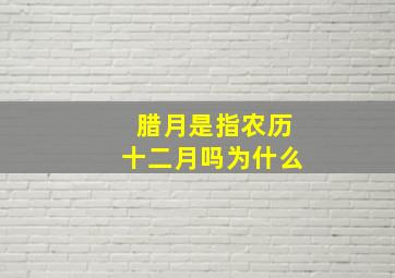 腊月是指农历十二月吗为什么