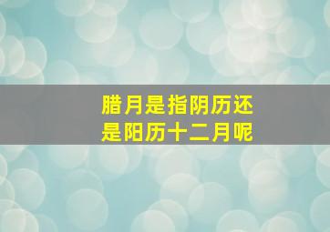 腊月是指阴历还是阳历十二月呢