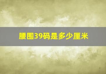 腰围39码是多少厘米