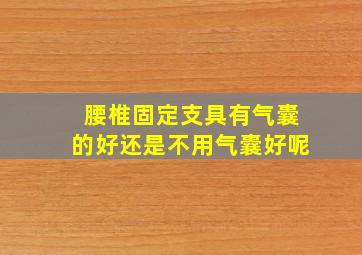 腰椎固定支具有气囊的好还是不用气囊好呢