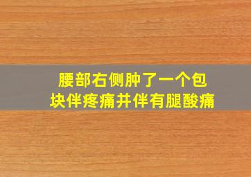 腰部右侧肿了一个包块伴疼痛并伴有腿酸痛