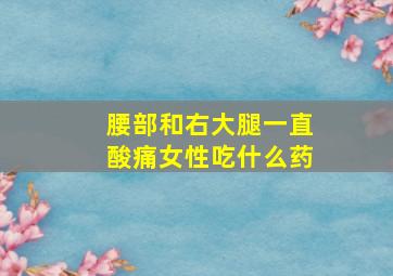 腰部和右大腿一直酸痛女性吃什么药