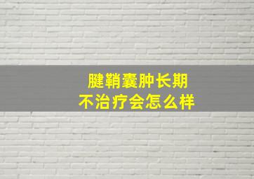 腱鞘囊肿长期不治疗会怎么样