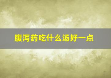 腹泻药吃什么汤好一点