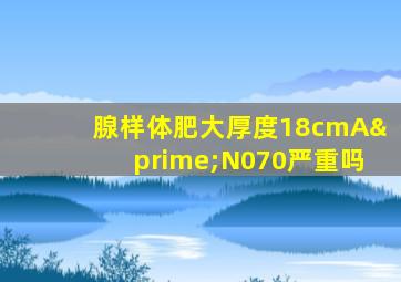 腺样体肥大厚度18cmA′N070严重吗