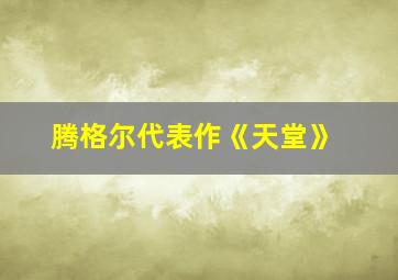 腾格尔代表作《天堂》