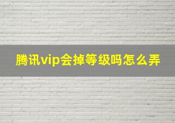 腾讯vip会掉等级吗怎么弄