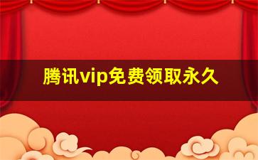 腾讯vip免费领取永久