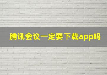 腾讯会议一定要下载app吗