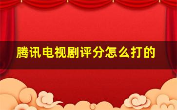 腾讯电视剧评分怎么打的