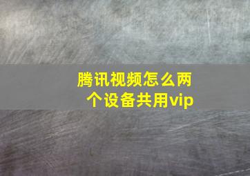 腾讯视频怎么两个设备共用vip