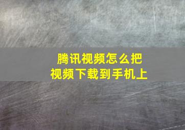 腾讯视频怎么把视频下载到手机上