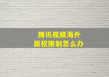 腾讯视频海外版权限制怎么办