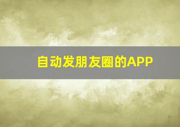 自动发朋友圈的APP