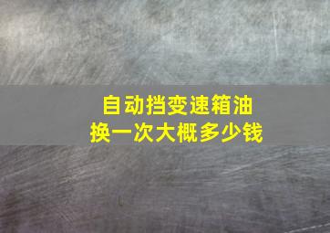 自动挡变速箱油换一次大概多少钱