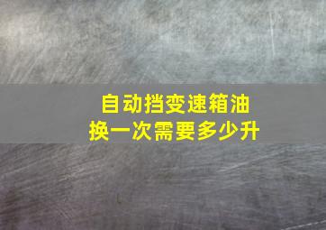 自动挡变速箱油换一次需要多少升