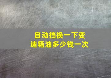 自动挡换一下变速箱油多少钱一次