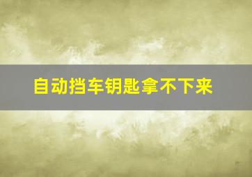 自动挡车钥匙拿不下来