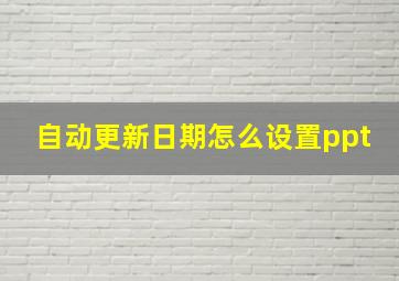 自动更新日期怎么设置ppt