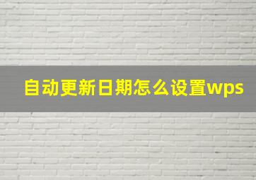 自动更新日期怎么设置wps