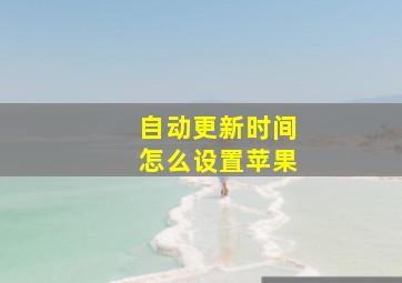 自动更新时间怎么设置苹果